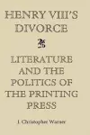 Henry VIII's Divorce: Literature and the Politics of the Printing Press cover