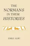 The Normans in their Histories: Propaganda, Myth and Subversion cover