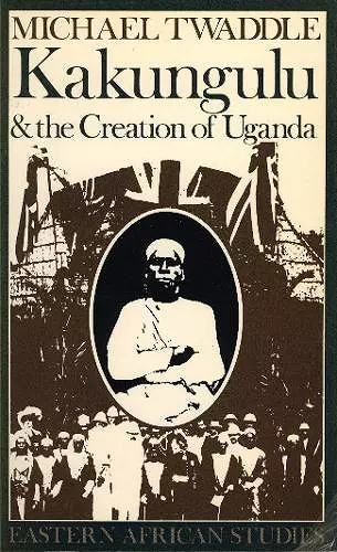 Kakungulu and the Creation of Uganda, 1868-1928 cover