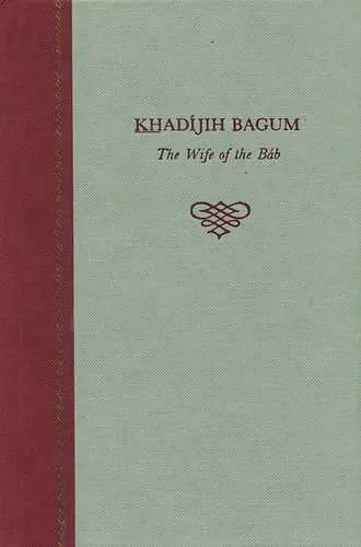 Khadijih Bagum, the Wife of the Bab cover