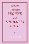 Edward Granville Browne and the Baha'i Faith cover