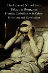 The Fevered Novel from Balzac to Bernanos: Frenetic Catholicism in Crisis, Delirium and Revolution cover