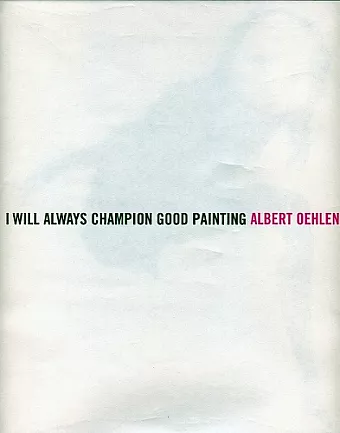 Albert Oehlen: I Will Always Champion Good Painting/I Will Always Champion Bad Painting cover