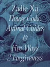 Zadie Xa: House Gods, Animals Guides and Five Ways 2 Forgiveness cover
