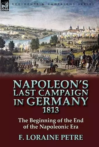 Napoleon's Last Campaign in Germany, 1813-The Beginning of the End of the Napoleonic Era cover