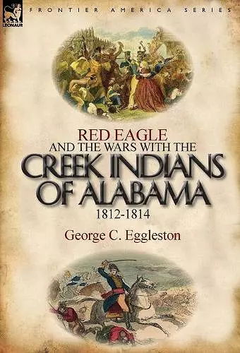 Red Eagle and the Wars with the Creek Indians of Alabama 1812-1814 cover