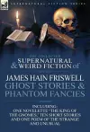 The Collected Supernatural and Weird Fiction of James Hain Friswell-Ghost Stories and Phantom Fancies-One Novelette 'The King of the Gnomes, ' Ten Sho cover
