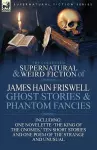 The Collected Supernatural and Weird Fiction of James Hain Friswell-Ghost Stories and Phantom Fancies-One Novelette 'The King of the Gnomes, ' Ten Sho cover