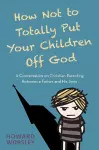 How Not to Totally Put Your Children Off God cover