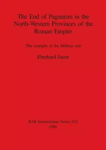 The End of Paganism in the North-Western Provinces of the Roman Empire cover