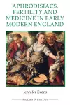 Aphrodisiacs, Fertility and Medicine in Early Modern England cover