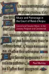 Music and Patronage in the Court of René d′Anjou – Sacred and Secular Music in the Literary Program and Ceremonial cover