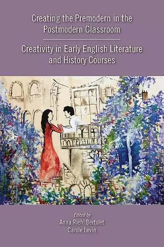 Creating the Premodern in the Postmodern Classroom: Creativity in Early English Literature and History Courses cover