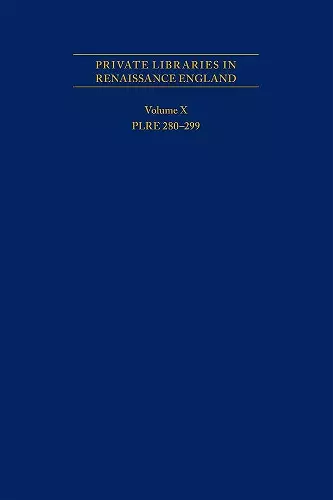 Private Libraries in Renaissance England: A Collection and Catalogue of Tudor and Early Stuart Book–Lists – Volume X PLRE 280–299 cover