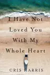 I Have Not Loved You With My Whole Heart cover