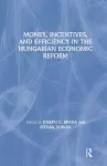 Money, Incentives and Efficiency in the Hungarian Economic Reform cover