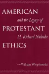 American Protestant Ethics and the Legacy of H. Richard Niebuhr cover