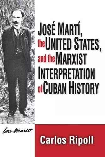 Jose Marti, the United States, and the Marxist Interpretation of Cuban cover