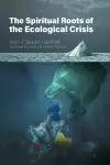 The Spiritual Roots of the Ecological Crisis cover