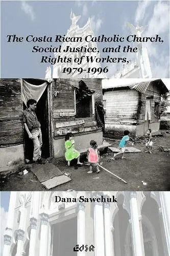 The Costa Rican Catholic Church, Social Justice, and the Rights of Workers, 1979-1996 cover