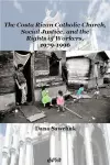 The Costa Rican Catholic Church, Social Justice, and the Rights of Workers, 1979-1996 cover