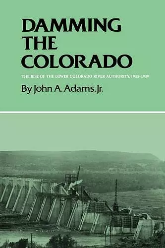 Damming The Colorado: The Rise Of The Lower Colorado River Authority, 1933-1939 cover