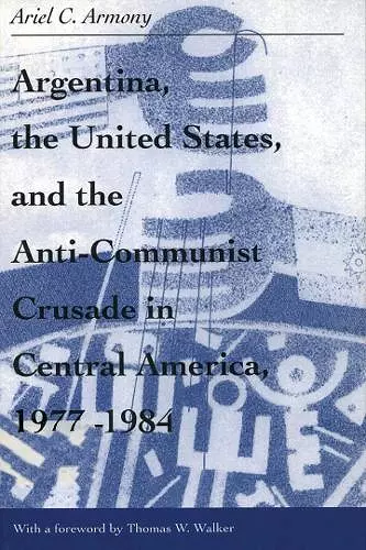 Argentina, the United States, and the Anti-Communist Crusade in Central America, 1977–1984 cover