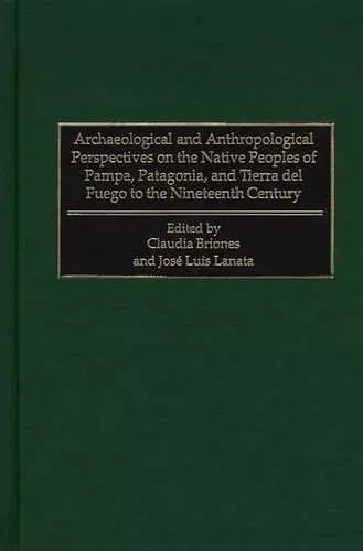 Archaeological and Anthropological Perspectives on the Native Peoples of Pampa, Patagonia, and Tierra del Fuego to the Nineteenth Century cover