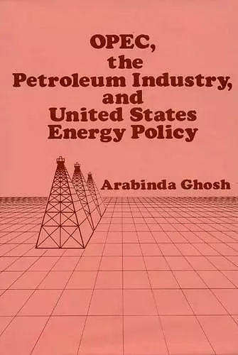 OPEC, The Petroleum Industry, and United States Energy Policy cover