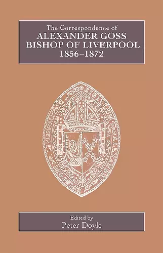 The Correspondence of Alexander Goss, Bishop of Liverpool 1856-1872 cover