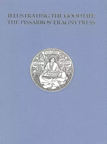 Illustrating the Good Life: The Pissarros’ Eragny Press, 1894–1914 cover