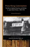 Prescribing Colonization – The Role of Medical Practices and Policies in Japan–Ruled Taiwan, 1895–1945 cover