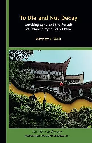 To Die and Not Decay – Autobiography and the Pursuit of Immortality in Early China cover