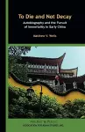 To Die and Not Decay – Autobiography and the Pursuit of Immortality in Early China cover