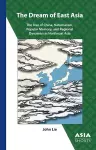 The Dream of East Asia – The Rise of China, Nationalism, Popular Memory, and Regional Dynamics in Northeast Asia cover