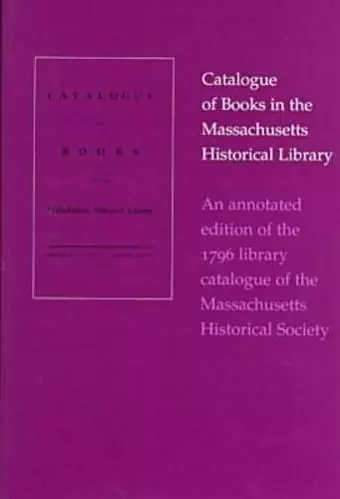 Catalogue of Books In The Massachusetts Historical Library-An Annotated Edition of The 1796 Library Catalogue of The Massachusetts His cover