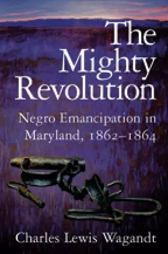 The Mighty Revolution – Negro Emancipation in Maryland, 1862–1864 cover