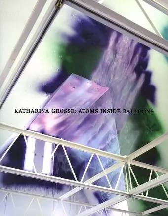 Katharina Grosse; Atoms Inside Balloons cover