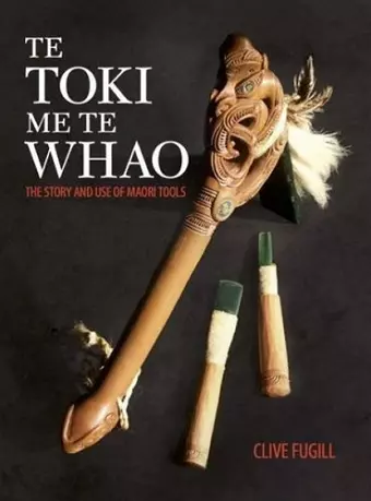 Te Toki Me Te Whao: the Story of Maori Carving Tools cover