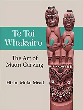 Te Toi Whakairo: the Art of Maori Carving cover