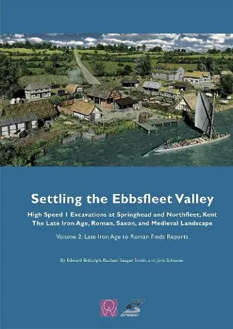 Settling the Ebbsfleet Valley: High Speed 1 Excavations at Springhead and Northfleet, Kent, the Late Iron Age, Roman, Saxon and Medieval Landscape, Volume 2 cover
