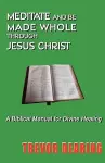 Meditate and be Made Whole Through Jesus Christ cover