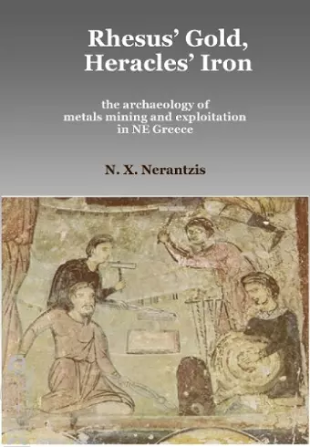 Rhesus' Gold, Heracles' Iron: the archaeology of metals mining and exploitation in NE Greece cover