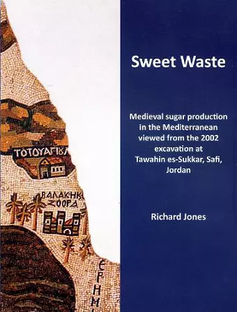 Sweet Waste: Medieval sugar production in the Mediterranean viewed from the 2002 excavations at Tawahin es-Sukkar, Safi, Jordan cover