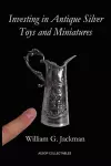 Investing in Antique Silver Toys and Miniatures cover