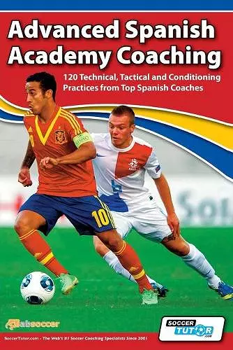 Advanced Spanish Academy Coaching - 120 Technical, Tactical and Conditioning Practices from Top Spanish Coaches cover