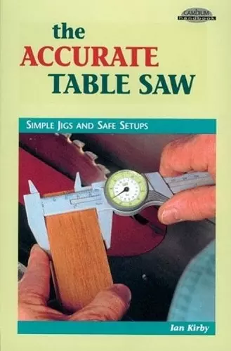 Accurate Table Saw: Simple Jigs and Safe Setups cover