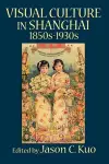 VISUAL CULTURE IN SHANGHAI, 1850s-1930s cover