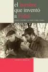 El Hombre Que Invento a Fidel. Cuba, Castro Y El New York Times cover