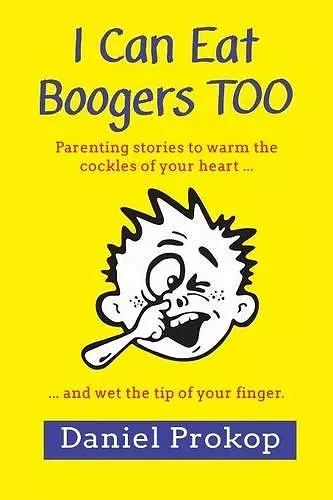 I Can Eat Boogers Too (Parenting Stories to Warm the Cockles of your Heart and Wet the Tip of your Finger) cover